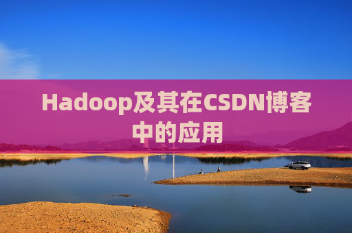 Hadoop及其在CSDN博客中的应用 Hadoop及其在CSDN博客中的应用